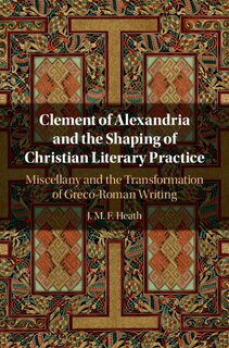 Front cover_Clement Of Alexandria And The Shaping Of Christian Literary Practice