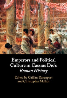 Front cover_Emperors and Political Culture in Cassius Dio's Roman History