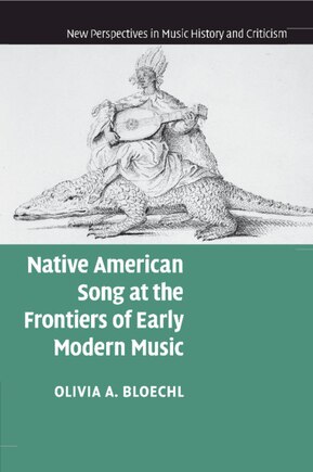 Native American Song At The Frontiers Of Early Modern Music