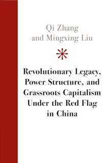 Front cover_Revolutionary Legacy, Power Structure, And Grassroots Capitalism Under The Red Flag In China