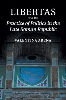 Front cover_Libertas And The Practice Of Politics In The Late Roman Republic
