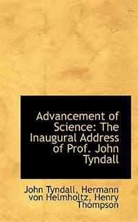 Advancement of Science: The Inaugural Address of Prof. John Tyndall