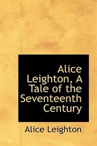 Front cover_Alice Leighton, A Tale of the Seventeenth Century