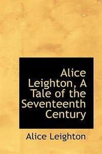 Front cover_Alice Leighton, A Tale of the Seventeenth Century