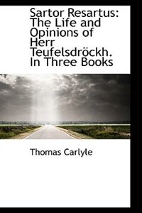 Sartor Resartus: The Life and Opinions of Herr Teufelsdröckh. In Three Books