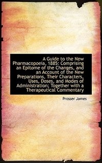 A Guide to the New Pharmacopoeia, 1885: Comprising an Epitome of the Changes, and an Account of the