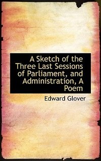 Front cover_A Sketch of the Three Last Sessions of Parliament, and Administration, A Poem