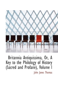 Britannia Antiquissima, Or, A Key to the Philology of History (Sacred and Profane), Volume I