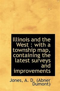 Illinois and the West: with a township map, containing the latest surveys and improvements
