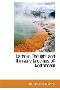 Catholic Thought and Thinkers Erasmus of Rotterdam