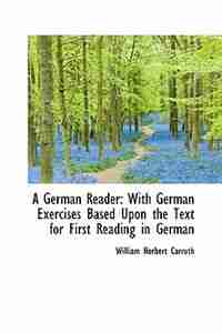 A German Reader: With German Exercises Based Upon the Text for First Reading in German de William Herbert Carruth