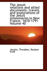 The Jesuit relations and allied documents: travels and explorations of the Jesuit missionaries in Ne