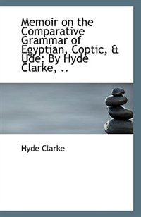 Memoir on the Comparative Grammar of Egyptian, Coptic, & Ude: By Hyde Clarke, ..