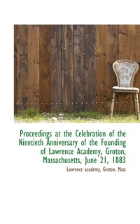 Front cover_Proceedings at the Celebration of the Ninetieth Anniversary of the Founding of Lawrence Academy, Gro