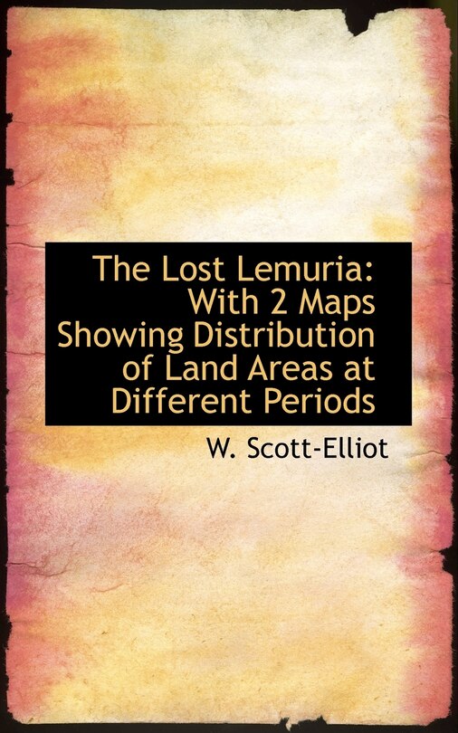 The Lost Lemuria: With 2 Maps Showing Distribution of Land Areas at Different Periods