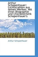 Arthur Schopenhauer: Lichtstrahlen aus seinen Werken. Mit einer Biographie und Charakteristik Schope