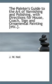 Front cover_The Painter's Guide to the Art of Varnishing and Polishing, with Directions for House, Coach