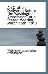 Couverture_An Oration Delivered Before the Washington Association, at a Stated Meeting, March 16th, 1813