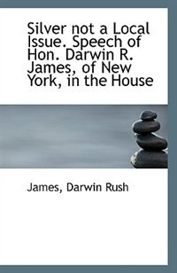 Couverture_Silver not a Local Issue. Speech of Hon. Darwin R. James, of New York, in the House