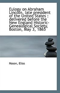Eulogy on Abraham Lincoln, late president of the United States: delivered before the New England Hi
