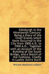 Edinburgh in the Nineteenth Century: Being a Diary of the Chief Events which Have Occurred in the Ci