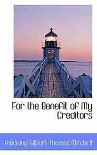 For the Benefit of My Creditors by Hinckley Gilbert Thomas Mitchell