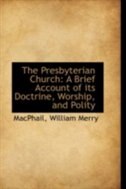 The Presbyterian Church: A Brief Account of its Doctrine, Worship, and Polity