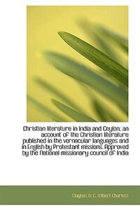 Christian literature in India and Ceylon; an account of the Christian literature published in the ve