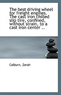 Front cover_The best driving wheel for freight engines. The cast iron chilled slip tire, confined, without strai