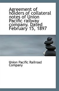 Agreement of Holders of Collateral Notes of Union Pacific Railway Company, Dated February 15, 1897