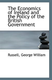 The Economics of Ireland and the Policy of the British Government