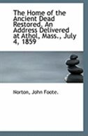 The Home of the Ancient Dead Restored. An Address Delivered at Athol, Mass., July 4, 1859