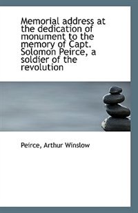 Memorial address at the dedication of monument to the memory of Capt. Solomon Peirce, a soldier of t