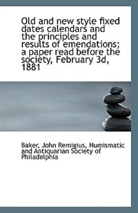 Old and new style fixed dates calendars and the principles and results of emendations; a paper read