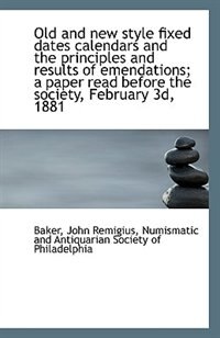 Old and new style fixed dates calendars and the principles and results of emendations; a paper read