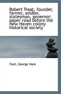 Front cover_Robert Treat, founder, farmer, soldier, statesman, governor; paper read before the New Haven colony
