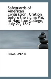 Couverture_Safeguards of American civilisation. Oration before the Sigma Phi, at Hamilton College, July 27, 184