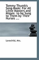 Tommy Thumb's Song-Book: For All Little Masters and Misses: to be Sung to Them by Their Nurses