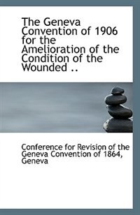 Couverture_The Geneva Convention of 1906 for the Amelioration of the Condition of the Wounded