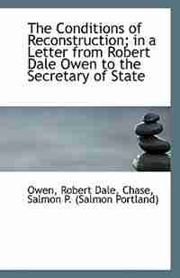 The Conditions of Reconstruction; in a Letter from Robert Dale Owen to the Secretary of State by Owen Robert Dale