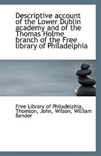 Descriptive account of the Lower Dublin academy and of the Thomas Holme branch of the Free library o