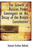 Front cover_The Growth of Russian Power Contingent on the Decay of the British Constitution
