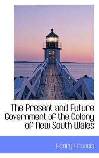 Couverture_The Present and Future Government of the Colony of New South Wales