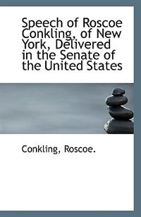 Speech of Roscoe Conkling, of New York, Delivered in the Senate of the United States