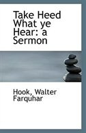 Take Heed What ye Hear: a Sermon
