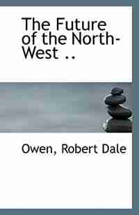 The Future of the North-West .. by Owen Robert Dale