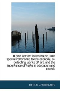 Front cover_A plea for art in the house, with special reference to the economy of collecting works of art, and t