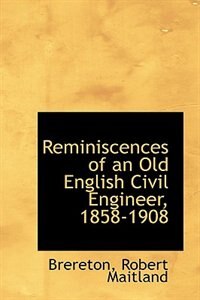 Reminiscences of an Old English Civil Engineer, 1858-1908