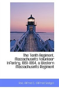 Front cover_The Tenth Regiment, Massachusetts Volunteer Infantry, 1861-1864, a Western Massachusetts Regiment