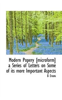 Modern Popery [microform] a Series of Letters on Some of its more Important Aspects